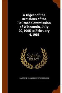 A Digest of the Decisions of the Railroad Commission of Wisconsin, July 20, 1905 to February 4, 1915