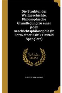 Struktur der Weltgeschichte. Philosophische Grundlegung zu einer jeden Geschichtsphilosophie (in Form einer Kritik Oswald Spenglers)