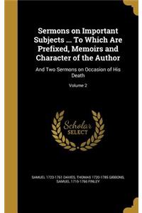 Sermons on Important Subjects ... To Which Are Prefixed, Memoirs and Character of the Author
