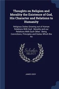 Thoughts on Religion and Morality the Existence of God, His Character and Relations to Humanity
