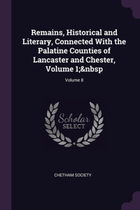 Remains, Historical and Literary, Connected With the Palatine Counties of Lancaster and Chester, Volume 1; Volume 8