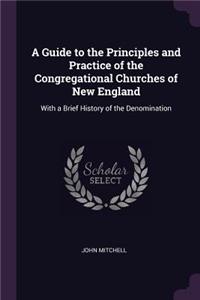 A Guide to the Principles and Practice of the Congregational Churches of New England