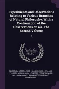 Experiments and Observations Relating to Various Branches of Natural Philosophy: With a Continuation of the Observations on air. The Second Volume: 2