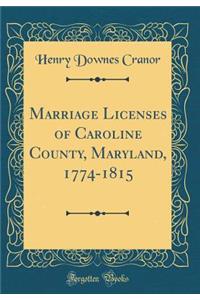 Marriage Licenses of Caroline County, Maryland, 1774-1815 (Classic Reprint)