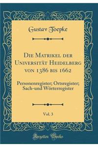 Die Matrikel Der UniversitÃ¤t Heidelberg Von 1386 Bis 1662, Vol. 3: Personenregister; Ortsregister; Sach-Und WÃ¶rterregister (Classic Reprint)