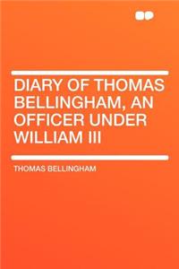 Diary of Thomas Bellingham, an Officer Under William III