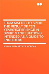 From Matter to Spirit. the Result of Ten Years'experience in Spirit Manifestations. Intended as a Guide to Enquirers