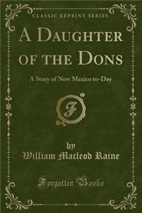 A Daughter of the Dons: A Story of New Mexico To-Day (Classic Reprint)