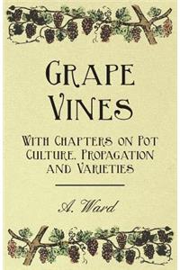 Grape Vines - With Chapters on Pot Culture, Propagation and Varieties