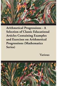 Arithmetical Progressions - A Selection of Classic Educational Articles Containing Examples and Exercises on Arithmetical Progressions (Mathematics Series)