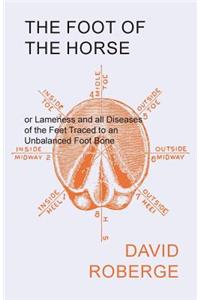 Foot of the Horse or Lameness and all Diseases of the Feet Traced to an Unbalanced Foot Bone