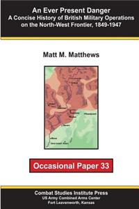 Ever Present Danger: A Concise History of British Military Operations on the North-West Frontier, 1849-1947: Occasional Paper 33