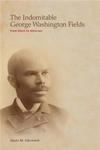 Indomitable George Washington Fields: From Slave to Attorney