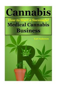 Cannabis: How to Start a Successful Medical Cannabis Business(cannabis Cookbook, Cannabis Cooking, Cannabis Cultivation, Cannabi