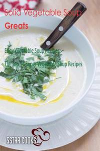 Solid Vegetable Soup Greats: Edgy Vegetable Soup Recipes, the Top 54 Super Vegetable Soup Recipes
