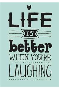 LIFE IS better WHEN YOU' RE LAUGHING