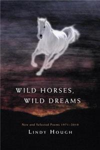 Wild Horses, Wild Dreams: New and Selected Poems 1971-2010