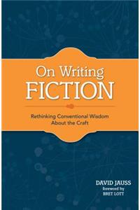 On Writing Fiction: Rethinking Conventional Wisdom about the Craft