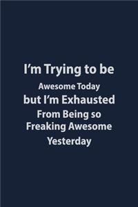 I'm trying to be awesome today But I'm Exhausted from being so freaking awesome yesterday