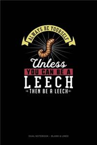 Always Be Yourself Unless You Can Be A Leech Then Be A Leech