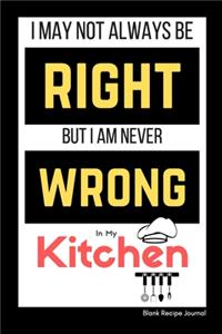 I May Not Always Be Right, But I am Never Wrong in my Kitchen