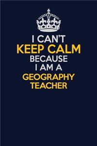 I Can't Keep Calm Because I Am A Geography Teacher