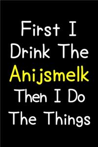 First I Drink The Anijsmelk Then I Do The Things
