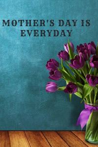 Mother's Day is Everyday