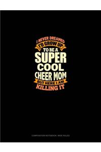 I Never Dreamed I'd Grow Up To Be A Super Cool Cheer Mom But Here I Am Killing It
