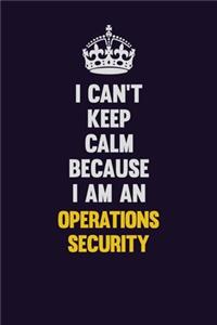 I can't Keep Calm Because I Am An Operations Security
