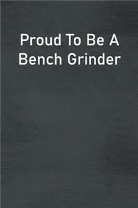 Proud To Be A Bench Grinder