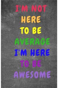 I Am Not Here To Be Average I Am Here To Be Awesome