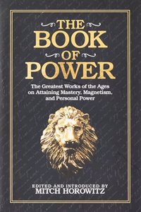 The Book of Power : The Greatest Works of the Ages on Attaining Mastery, Magnetism, and Personal Power