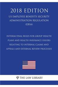 Interim Final Rules for Group Health Plans and Health Insurance Issuers Relating to Internal Claims and Appeals and External Review Processes (Us Employee Benefits Security Administration Regulation) (Ebsa) (2018 Edition)