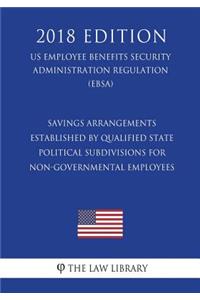 Savings Arrangements Established by Qualified State Political Subdivisions for Non-Governmental Employees (US Employee Benefits Security Administration Regulation) (EBSA) (2018 Edition)