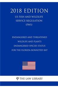 Endangered and Threatened Wildlife and Plants - Endangered Species Status for the Florida Bonneted Bat (US Fish and Wildlife Service Regulation) (FWS) (2018 Edition)