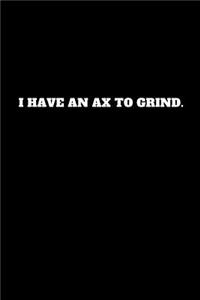 I Have an Ax to Grind.