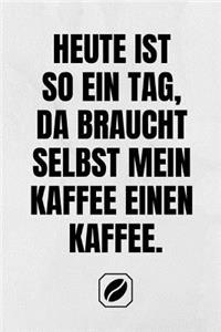 Heute Ist So Ein Tag, Da Braucht Selbst Mein Kaffee Einen Kaffee.