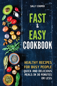 Fast & Easy Cookbook: Healthy recipes for busy people. Quick and delicious meals in 30 minutes or less.