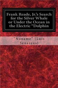 Frank Reade, Jr.'s Search for the Silver Whale or Under the Ocean in the Electric 