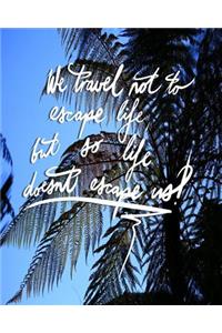 We Travel not to escape life, but so life doesn't escape us