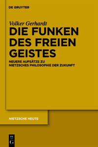 Funken des freien Geistes: Neuere Aufsatze Zu Nietzsches Philosophie Der Zukunft