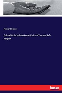 Full and Easie Satisfaction which is the True and Safe Religion