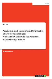 Wachstum und Demokratie. Demokratie als Motor nachhaltigen Wirtschaftswachstums von ehemals sozialistischen Staaten