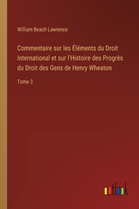 Commentaire sur les Éléments du Droit International et sur l'Histoire des Progrès du Droit des Gens de Henry Wheaton