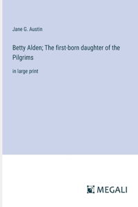 Betty Alden; The first-born daughter of the Pilgrims