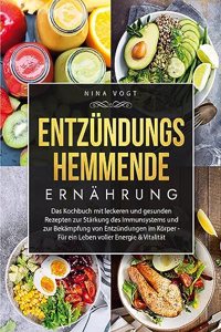 Entzündungshemmende Ernährung: Das Kochbuch mit leckeren und gesunden Rezepten zur Stärkung des Immunsystems und zur Bekämpfung von Entzündungen im Körper - Für ein Leben voller E