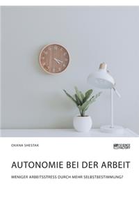 Autonomie bei der Arbeit. Weniger Arbeitsstress durch mehr Selbstbestimmung?