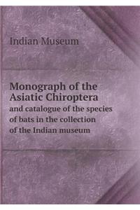 Monograph of the Asiatic Chiroptera and catalogue of the species of bats in the collection of the Indian museum