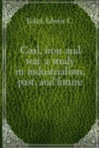 Coal, iron and war a study in industrialism, past, and future